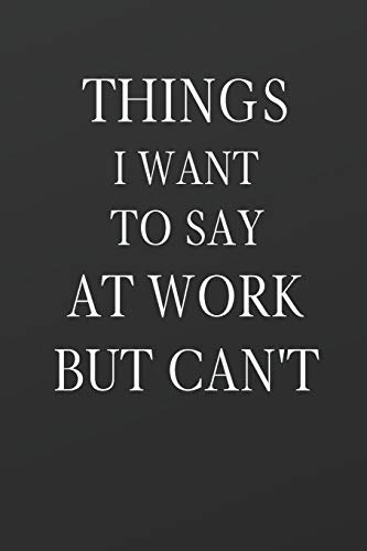 Things I Want to Say at Work but Can't: Funny Gag Gift | Notebook - Diary - Journal to write in | 100 Lined Pages | Perfect Book Gift for Birthdays, ... Gag Gifts) (Funny Office Notebooks, Band 1)