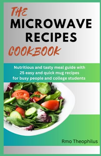 THE MICROWAVE RECIPES COOKBOOK: Nutritious and tasty meal guide with 25 quick and easy mug recipes for busy people and college students (Fast and Healthy Recipes for Busy People)