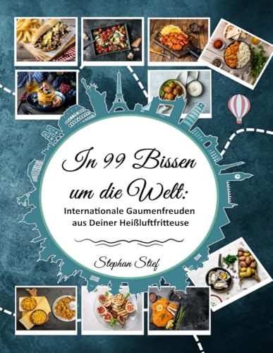 In 99 Bissen um die Welt: Internationale Gaumenfreuden aus Deiner Heißluftfritteuse