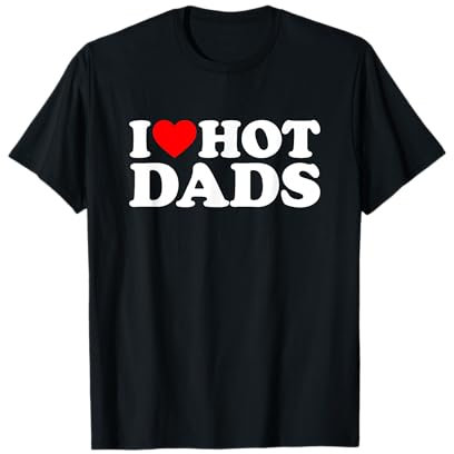 I Love Hot Dads Shirt I Heart Hot Dads Shirt Love Hot Dads T-Shirt