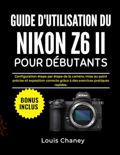 GUIDE D'UTILISATION DU NIKON Z6 II POUR DÉBUTANTS: Configuration étape par étape de la caméra, mise au point précise et exposition correcte grâce à des exercices pratiques rapides.