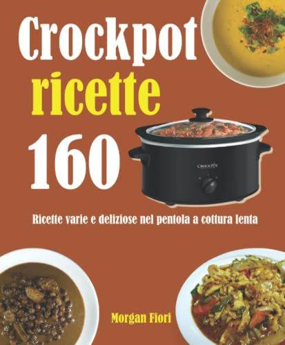 Crockpot ricette: 160 Ricette varie e deliziose nel pentola a cottura lenta