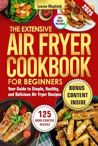 The Extensive Air Fryer Cookbook for Beginners: Your Guide to Simple, Healthy, and Delicious Air Fryer Recipes (Simply Delicious: Louise Mayfield's Everyday Recipes Made Easy)