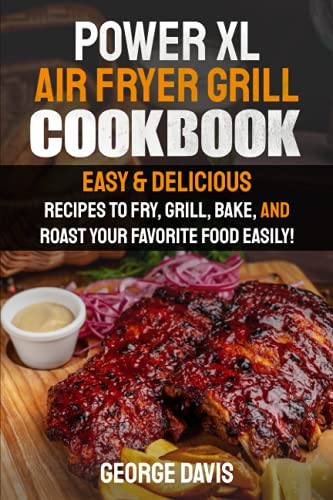 Power XL Air Fryer Grill Cookbook: Easy & Delicious Recipes to Fry, Grill, Bake, and Roast Your Favorite Food Easily!