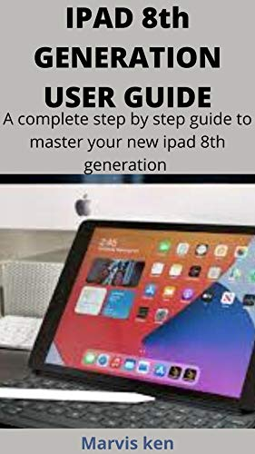 IPAD 8TH GENERATION USER GUIDE : A complete step by step guide to master you new ipad 8th generation (English Edition)