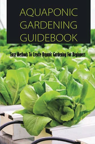 Aquaponic Gardening Guidebook: Easy Methods To Create Organic Gardening For Beginners: Organic Gardening At Home