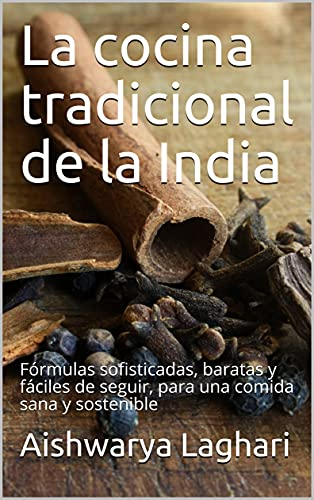 La cocina tradicional de la India: Fórmulas sofisticadas, baratas y fáciles de seguir, para una comida sana y sostenible