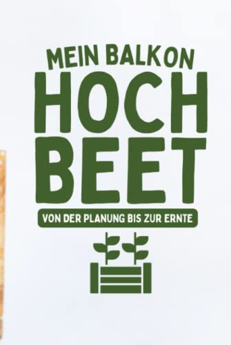 Mein Balkon Hochbeet Von der Planung bis zur Ernte: Aussaatkalender für Gemüse und Kräuter im Hochbeet - Garten Tagebuch für Selbstversorger