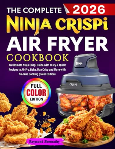 The Complete Ninja Crispi Air Fryer Cookbook: An Ultimate Ninja Crispi Guide with Tasty & Quick Recipes to Air Fry, Bake, Max Crisp and More with No-Fuss Cooking (Color Edition)