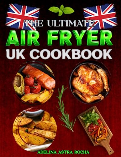 The Ultimate Air Fryer UK Cookbook: Transform Your Air Fryer Into A Multi-Functional Kitchen Tool with This Cookbook's Easy-To-Follow Recipes
