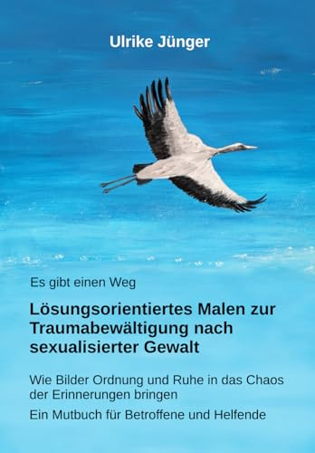 Es gibt einen Weg - Lösungsorientiertes Malen zur Traumabewältigung nach sexualisierter Gewalt: Wie Bilder Ordnung und Ruhe in das Chaos der ... - Ein Mutbuch für Betroffene und Helfende