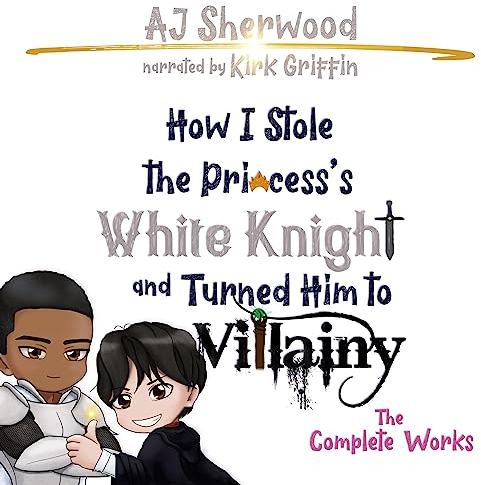 How I Stole the Princess’s White Knight and Turned Him to Villainy: The Complete Works
