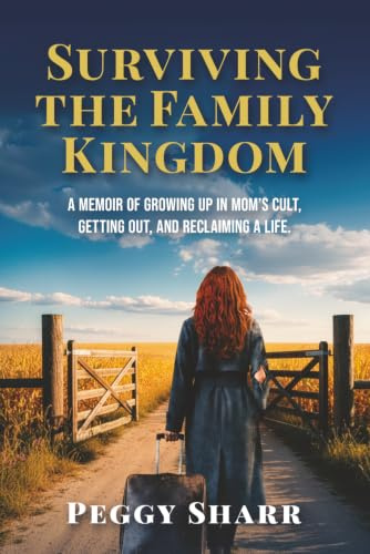 Surviving the Family Kingdom: A Memoir of Growing up in Mom's Cult, Escaping, and Reclaiming a Life