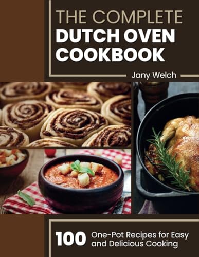 The Complete Dutch Oven Cookbook: 100 One-Pot Recipes for Easy and Delicious Cooking