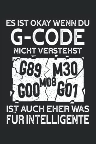 Es ist okay wenn du G-Code nicht verstehst ist auch eher was für Intelligente: Zerspanungsmechaniker Notizbuch - Toller linierter Notizblock für CNC ... machen. Geschenk für CNC Fräser und Dreher.