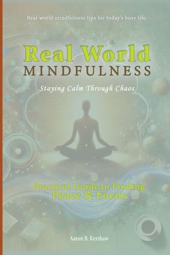 Real-World Mindfulness: A Practical Guide to Finding Peace and Focus