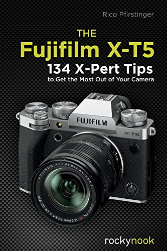 The Fujifilm X-T5: 100 X-Pert Tips to Get the Most Out of Your Camera: 134 X-Pert Tips to Get the Most Out of Your Camera