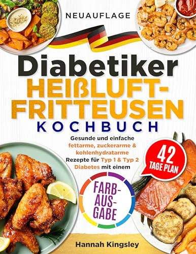 Diabetiker Heißluftfritteusen Kochbuch: Gesunde und einfache fettarme, zuckerarme & kohlenhydratarme Rezepte für Typ 1 & Typ 2 Diabetes mit einem 42-Tage-Plan (FARBAUSGABE)