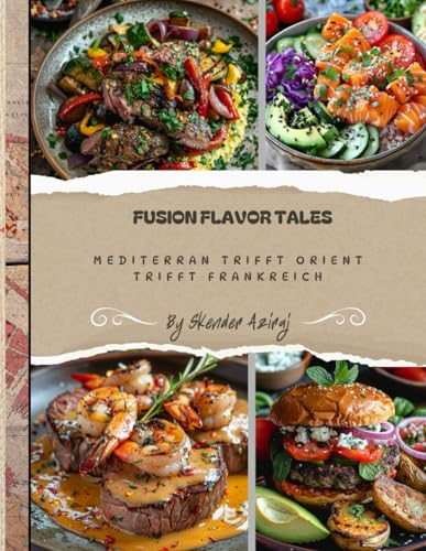 FUSION FLAVOR TALES: MEDITERRANEAN MEETS ORIENT MEETS FRENCH, Mediterrane Küche, orientalische Küche, französische, Hervorragende Rezepte