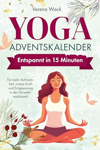Yoga-Adventskalender - Entspannt in 15 Minuten - Für mehr Achtsamkeit, innere Kraft und Entspannung in der Vorweihnachtszeit!