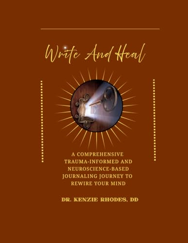 Write and Heal A Comprehensive Trauma-Informed and Neuroscience-Based Journaling Journey to Rewire Your Mind: How To Stop Self-Sabotaging, Rewire ... PTSD, And Addiction With Simple Daily Pages