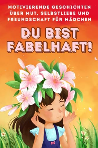 Du bist fabelhaft! Motivierende Geschichten über Mut, Selbstliebe und Freundschaft: Ein Geschenk für Mädchen 5,6,7,8 Jahren | Kinderbücher, Erstlesebuch für Mädchen der 1. Klasse