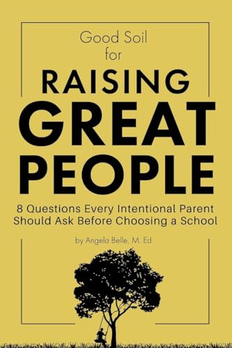 Good Soil for Raising Great People: 8 Questions Every Intentional Parent Should Ask Before Choosing a School