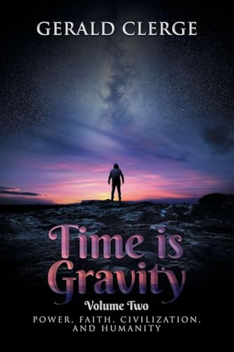 Time is Gravity: VOLUME TWO: POWER, FAITH, CIVILIZATION, AND HUMANITY