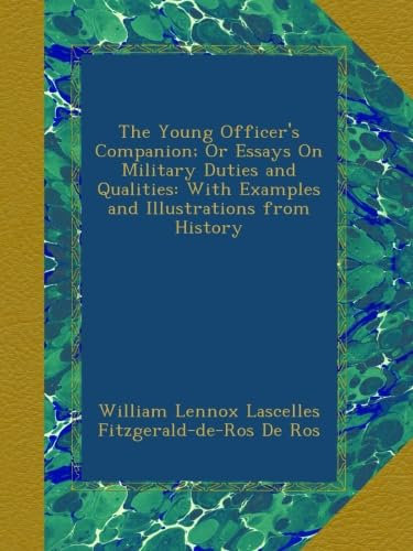 The Young Officer's Companion; Or Essays On Military Duties and Qualities: With Examples and Illustrations from History