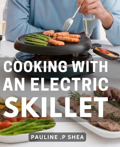 Cooking With An Electric Skillet: Deliciously Effortless Recipes: Mastering Culinary Delights with Your Essential Electric Skillet