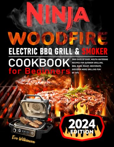 Ninja Woodfire Electric BBQ Grill & Smoker Cookbook for Beginners: 2000 Days of Easy, Mouth-Watering Recipes for Outdoor Grilling, BBQ, Bake, Roast, Dehydrate, Discover More Grilling Fun By Tips