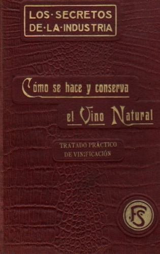 C—mo se Hace y Conserva el Vino Natural. / Tratado pr‡ctico de vinificaci—n moderna. Vinos tintos, blancos y espumosos.
