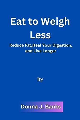 Eat to Weigh Less: Reduce Fat, Heal your Digestion, and Live Longer (English Edition)