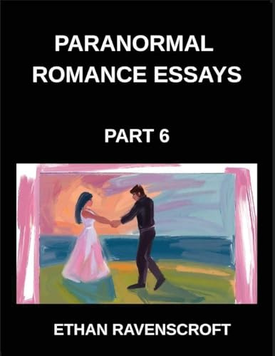 Paranormal Romance Essays (Part 6)- Dark Romance, Forbidden Love, and the Supernatural, In-Depth Essays on Paranormal Fantasy