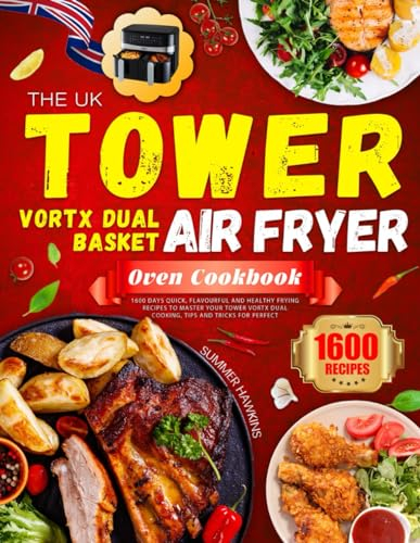 The UK Tower Vortx Dual Basket Air Fryer Oven Cookbook 2023: 1600 Days Quick, Flavourful and Healthy Frying Recipes to Master Your Tower Vortx Dual Cooking, Tips and Tricks for Perfect Frying