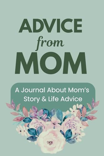 Advice from Mom: A Journal on Mom's Experiences, Adventures and Life Advice