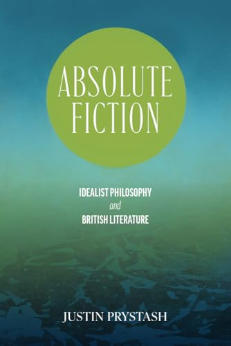 Absolute Fiction: Idealist Philosophy and British Literature (SUNY series, Studies in the Long Nineteenth Century)
