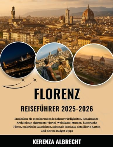 FLORENZ REISEFÜHRER 2025-2026: Entdecken Sie atemberaubende Sehenswürdigkeiten, Renaissance-Architektur, charmante Viertel, Weltklasse-Museen, ... detaillierte Karten und clevere Budget-Tipps
