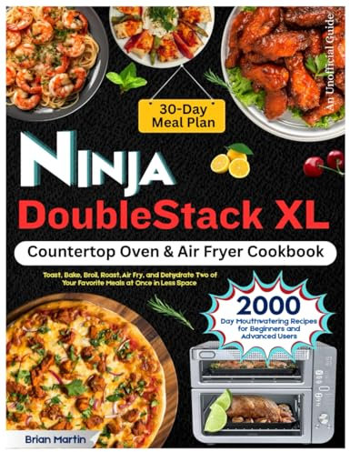 Ninja DoubleStack XL Countertop Oven & Air Fryer Cookbook: 2000-Day Mouthwatering Recipes for Beginners and Advanced Users. Toast, Bake, Broil, Roast, ... Once in Less Space | With 30-Day Meal Plan.