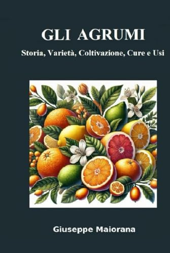 Gli Agrumi: Storia, Varietà, Coltivazione, Cure e Usi