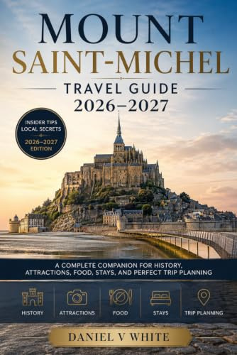 Mount Saint-Michel Travel Guide 2026–2027: A Complete Companion for History, Attractions, Food, Stays, and Perfect Trip Planning