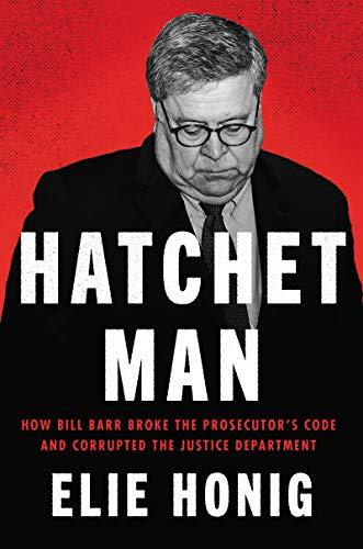 Hatchet Man: How Bill Barr Broke the Prosecutor’s Code and Corrupted the Justice Department – A National Bestselling Exposé and Blueprint for Reform