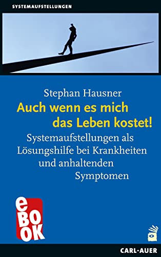 Auch wenn es mich das Leben kostet!: Systemaufstellungen als Lösungshilfe bei Krankheiten und anhaltenden Symptomen