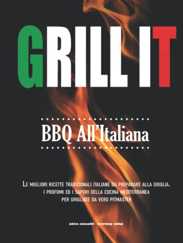 Grill It BBQ all’Italiana: Le Migliori Ricette Tradizionali Italiane da Preparare alla Griglia. I Profumi ed i Sapori della Cucina Mediterranea per Grigliate da vero Pitmaster.