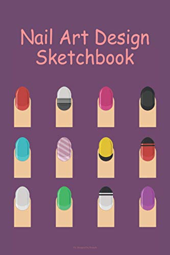 Nail Art Design Sketchbook: Designed with nail template. For nail artists & manicurists to draw, sketch and record creative ideas. (6 x 9 120 pages, colored nails collection cover.)