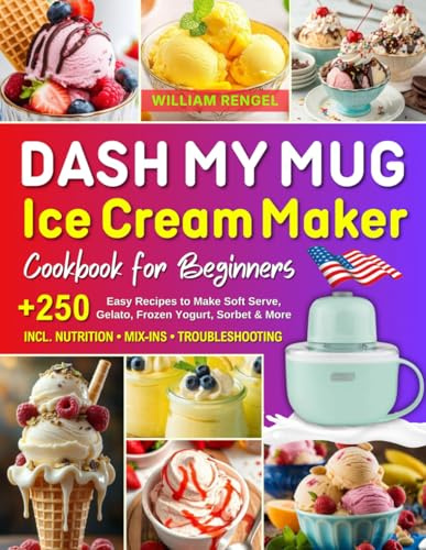 DASH My Mug Ice Cream Maker Cookbook for Beginners: +250 Easy Homemade DASH My Mug Ice Cream Maker Recipes to Make Single Serving of Soft Serve Ice ... | Incl. Nutrition, Mix-Ins & Troubleshooting!