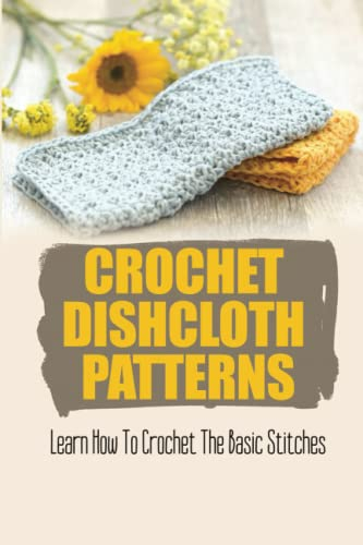 Crochet Dishcloth Patterns: Learn How To Crochet The Basic Stitches
