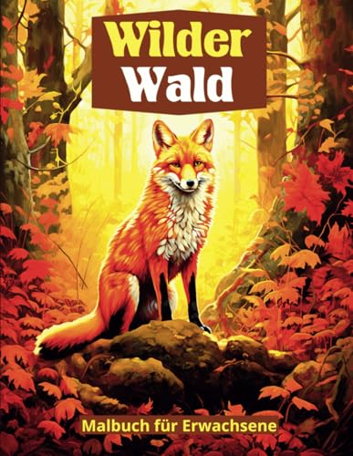 WILDER WALD / Malbuch für Erwachsene: Realistische und entspannende Ausmalbilder für Erwachsene, die Tiere und Waldlandschaften darstellen