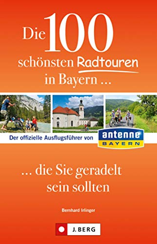 Die 100 schönsten Radtouren in Bayern, die Sie geradelt sein sollten: Der offizielle Ausflugsführer von Antenne Bayern