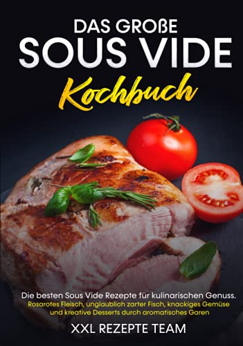 Das große Sous Vide Kochbuch: Die besten Sous Vide Rezepte für kulinarischen Genuss. Rosarotes Fleisch, unglaublich zarter Fisch, knackiges Gemüse und kreative Desserts durch aromatisches Garen.